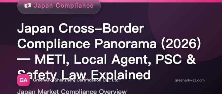Japan Cross-Border Compliance Panoramic Guide (2026 Edition) — METI / Japan Agent / PSC / Consumer Product Safety Act Explained