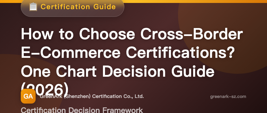 How to Choose Cross-Border E-Commerce Certifications? A Quick Decision Guide (2026 Edition)