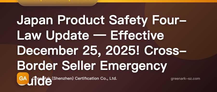 Japan Product Safety Four Laws Revision — Effective December 25, 2025! Cross-Border Seller Emergency Response Guide
