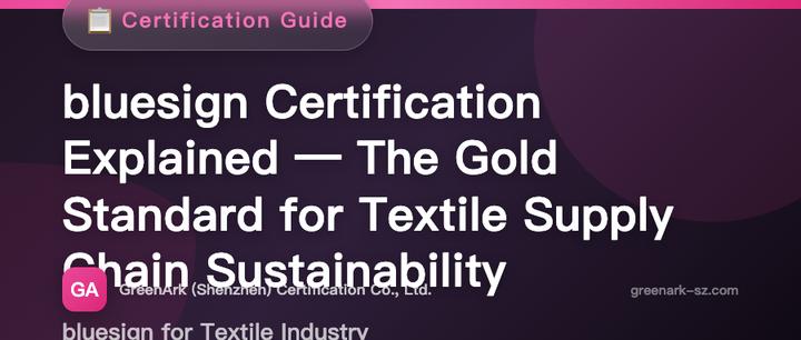 bluesign® Certification Explained — The Gold Standard for Textile Supply Chain Environmental Certification