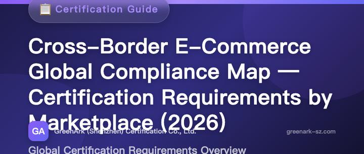 Cross-Border E-Commerce Global Compliance Map — Certification Requirements by Marketplace (2026 Edition)