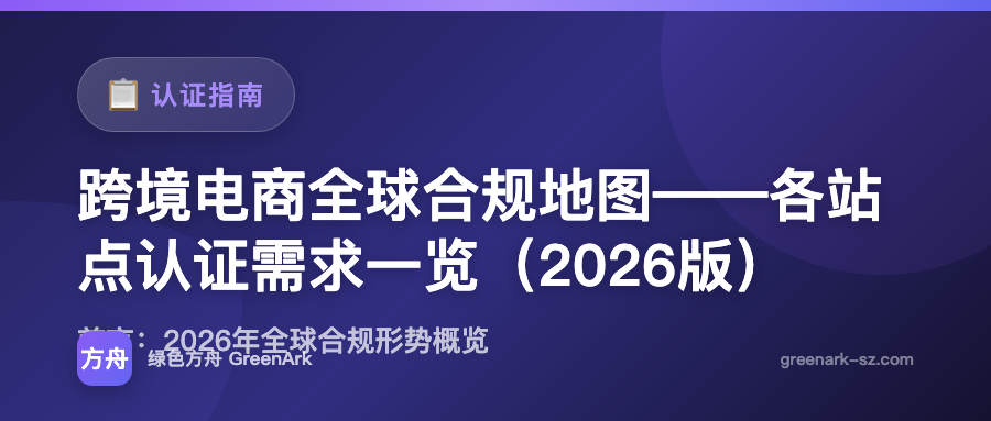 跨境电商全球合规地图——各站点认证需求一览（2026版）