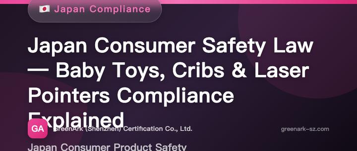 Japan Consumer Product Safety Act — Infant/Toddler Toys, Cribs, and Laser Pointers Compliance Guide
