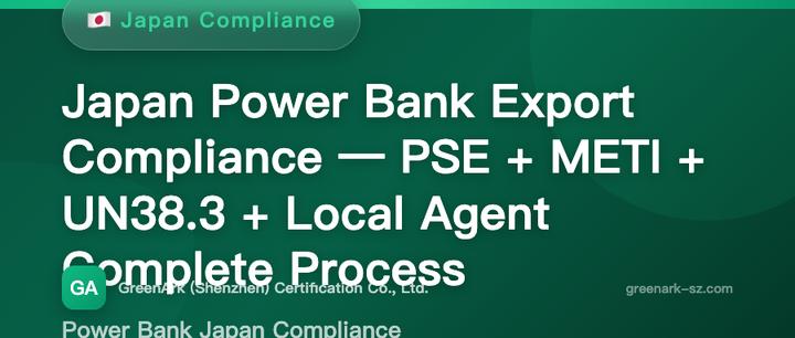 Japan Power Bank / Portable Charger Export Compliance — PSE + METI + UN38.3 + Japan Agent Full Process