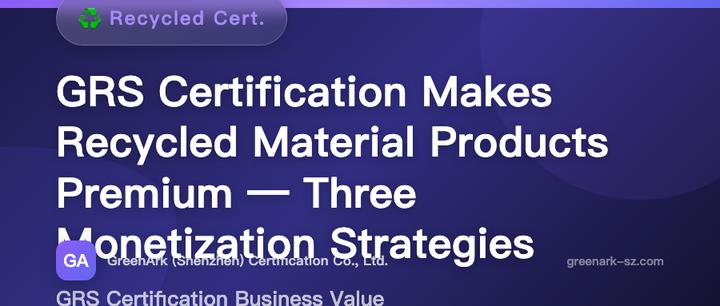 GRS Certification Doubles Premium for Recycled Material Products — Three Monetization Strategies