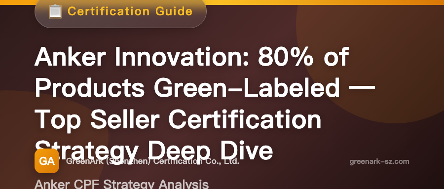 Anker Innovations Achieves 80% Green Badge Coverage – Deep Dive into the Certification Strategy of a Top Seller