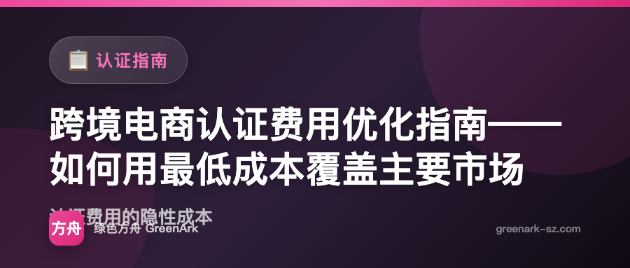 跨境电商认证费用优化指南——如何用最低成本覆盖主要市场