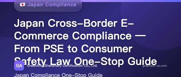 Cross-Border E-commerce Japan Station Compliance Panorama – A One-Stop Guide from PSE to the Consumer Product Safety Act