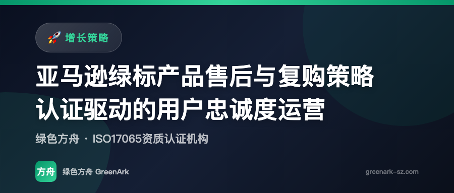 亚马逊绿标产品售后与复购策略——认证驱动的用户忠诚度运营