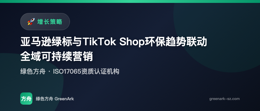 亚马逊绿标与TikTok Shop环保趋势联动——全域可持续营销