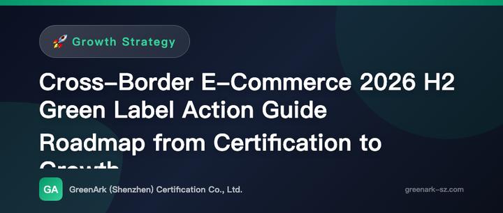Cross-Border E-Commerce 2026 H2 Green Label Action Guide – From Certification to Growth: A Practical Roadmap
