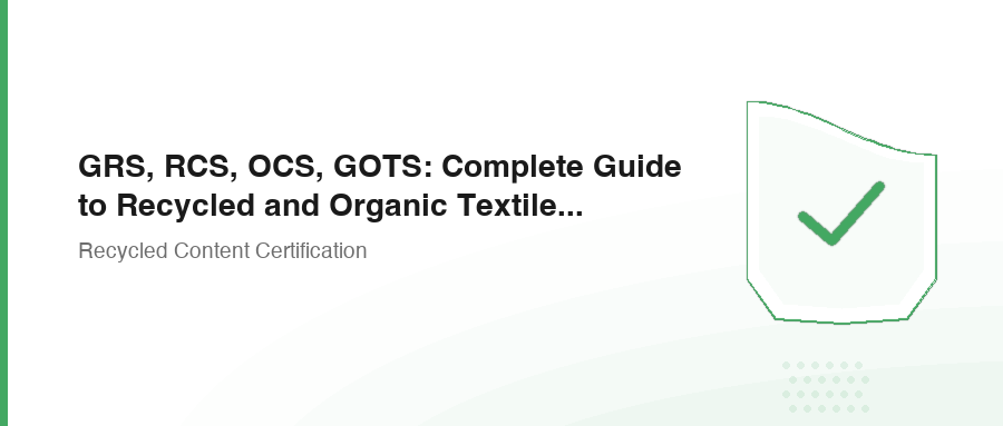 GRS, RCS, OCS, GOTS: Complete Guide to Recycled and Organic Textile Certifications