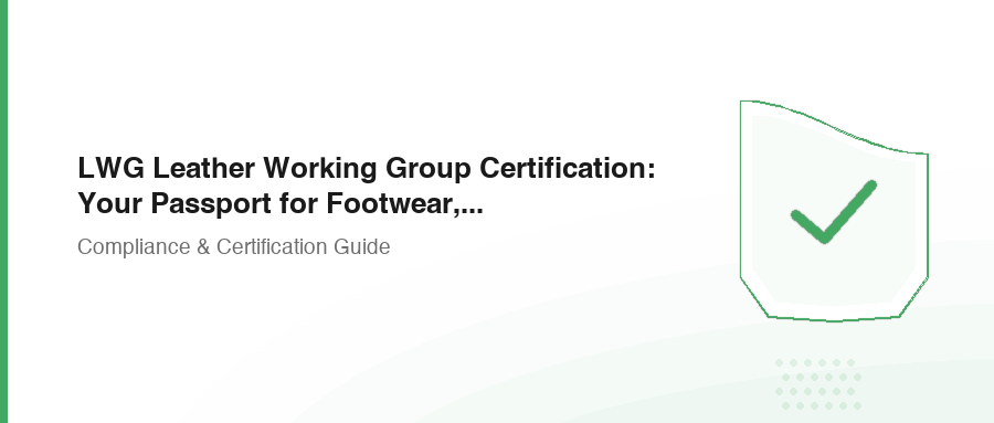 LWG Leather Working Group Certification: Your Passport for Footwear, Furniture, and Automotive
