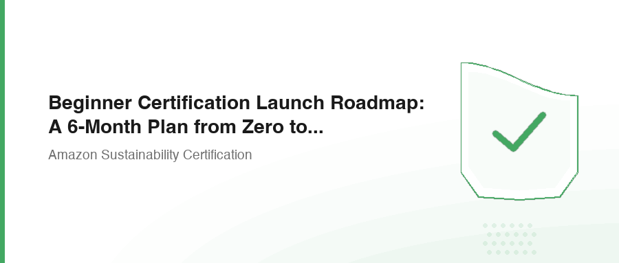 Beginner Certification Launch Roadmap: A 6-Month Plan from Zero to Green Badge