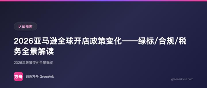 2026亚马逊全球开店政策变化——绿标/合规/税务全景解读