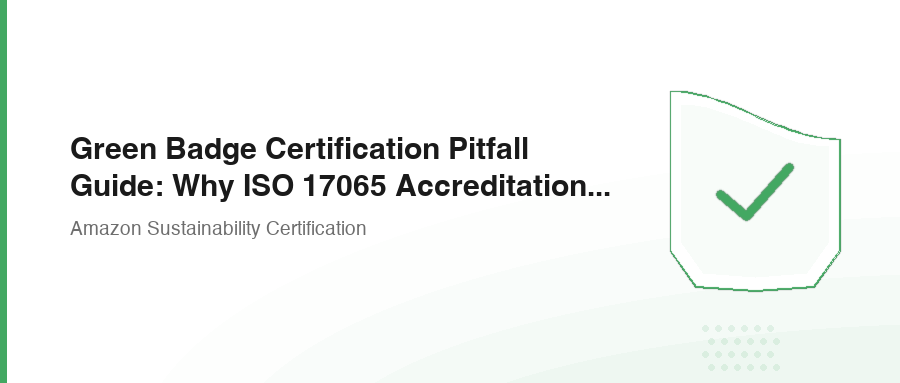 Green Badge Certification Pitfall Guide: Why ISO 17065 Accreditation Matters
