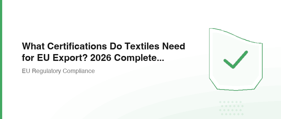 What Certifications Do Textiles Need for EU Export? 2026 Complete Checklist