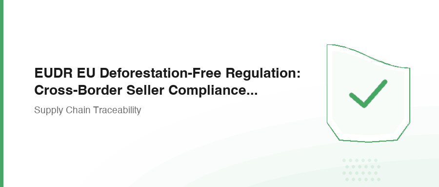 EUDR EU Deforestation-Free Regulation: Cross-Border Seller Compliance Guide