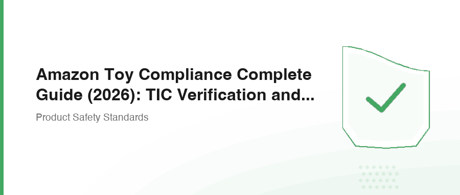 Amazon Toy Compliance Complete Guide (2026): TIC Verification and Safety Requirements