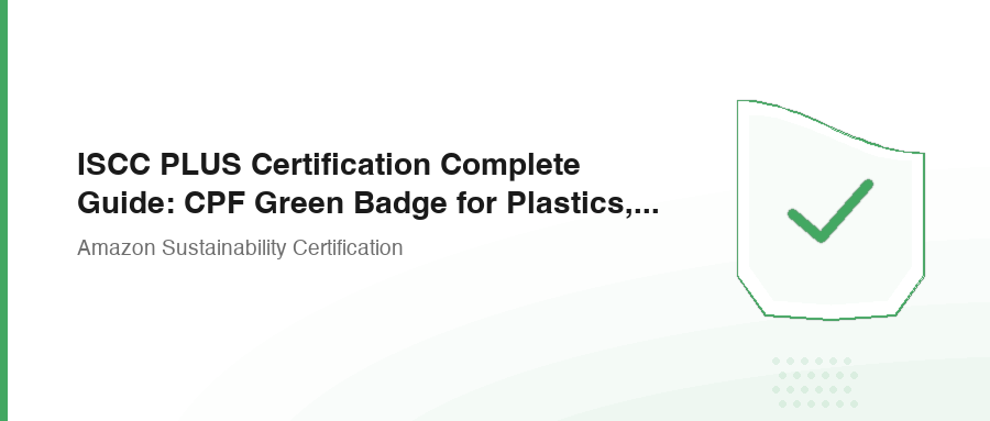 ISCC PLUS Certification Complete Guide: CPF Green Badge for Plastics, Electronics, Textiles