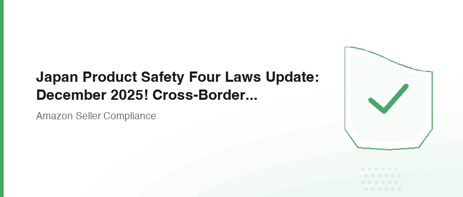 Japan Product Safety Four Laws Update: December 2025! Cross-Border Seller Emergency Guide