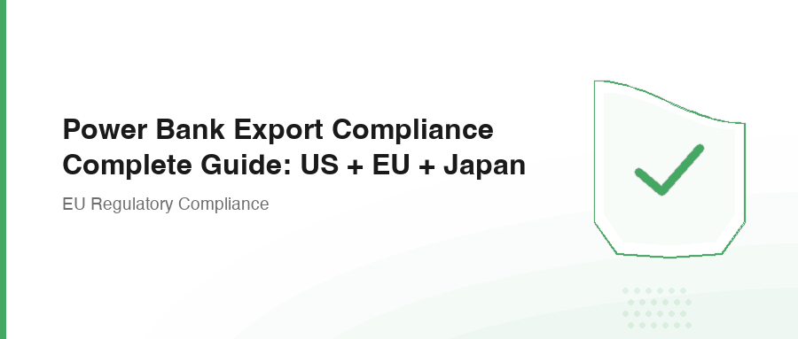 Power Bank Export Compliance Complete Guide: US + EU + Japan