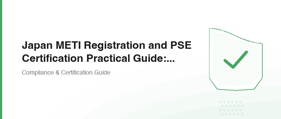 Japan METI Registration and PSE Certification Practical Guide: Electronics Export to Japan