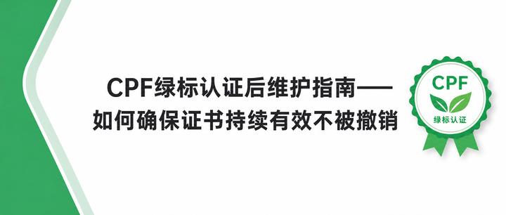 CPF绿标认证后维护指南——如何确保证书持续有效不被撤销