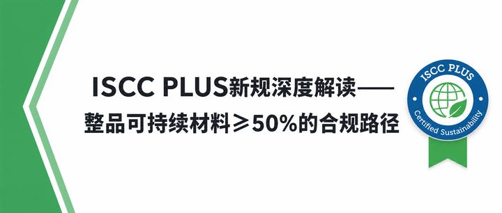 ISCC PLUS新规深度解读——整品可持续材料≥50%的合规路径