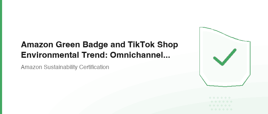 Amazon Green Badge and TikTok Shop Environmental Trend: Omnichannel Sustainable Marketing