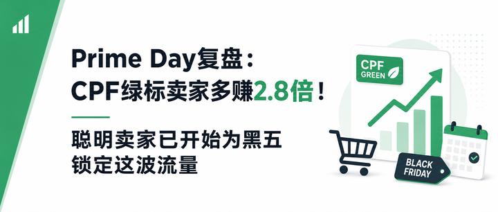 Prime Day复盘：CPF绿标卖家多赚2.8倍！聪明卖家已开始为黑五锁定这波流量 🔥