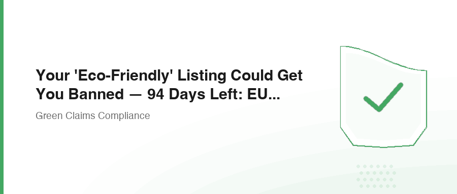 Your 'Eco-Friendly' Listing Could Get You Banned — 94 Days Left: EU EmpCo Anti-Greenwashing Regulation Deep Dive