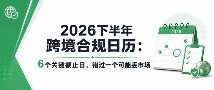2026下半年跨境合规日历：6个关键截止日，错过一个可能丢市场 🔥