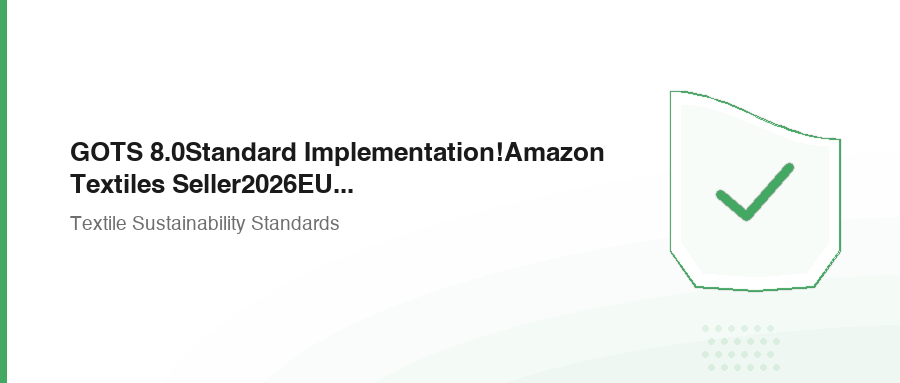 GOTS 8.0Standard Implementation!Amazon Textiles Seller2026EU Compliance Certification