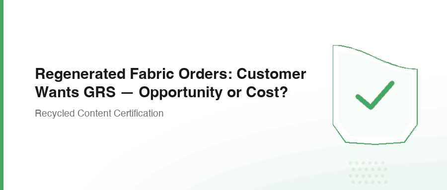 Regenerated Fabric Orders: Customer Wants GRS — Opportunity or Cost?