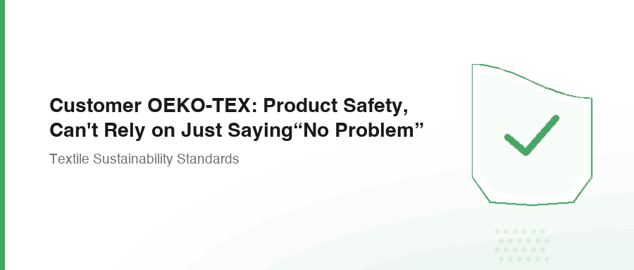 Customer OEKO-TEX: Product Safety, Can't Rely on Just Saying“No Problem”