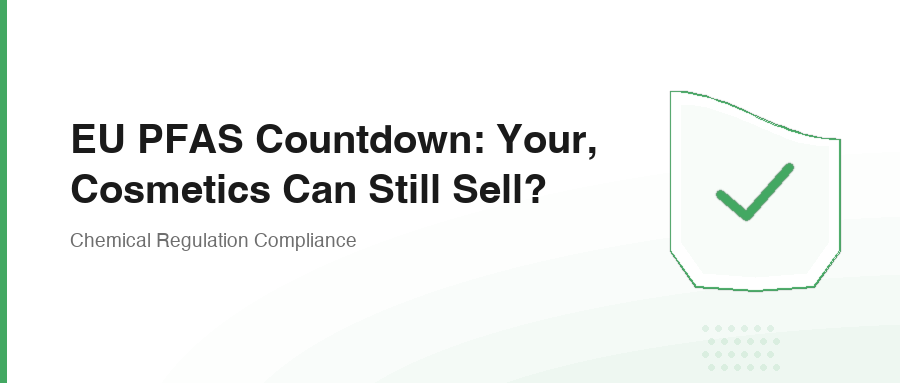 EU PFAS Countdown: Your, Cosmetics Can Still Sell?
