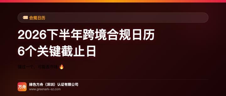 2026下半年跨境合规日历：6个关键截止日，错过一个可能丢市场 🔥