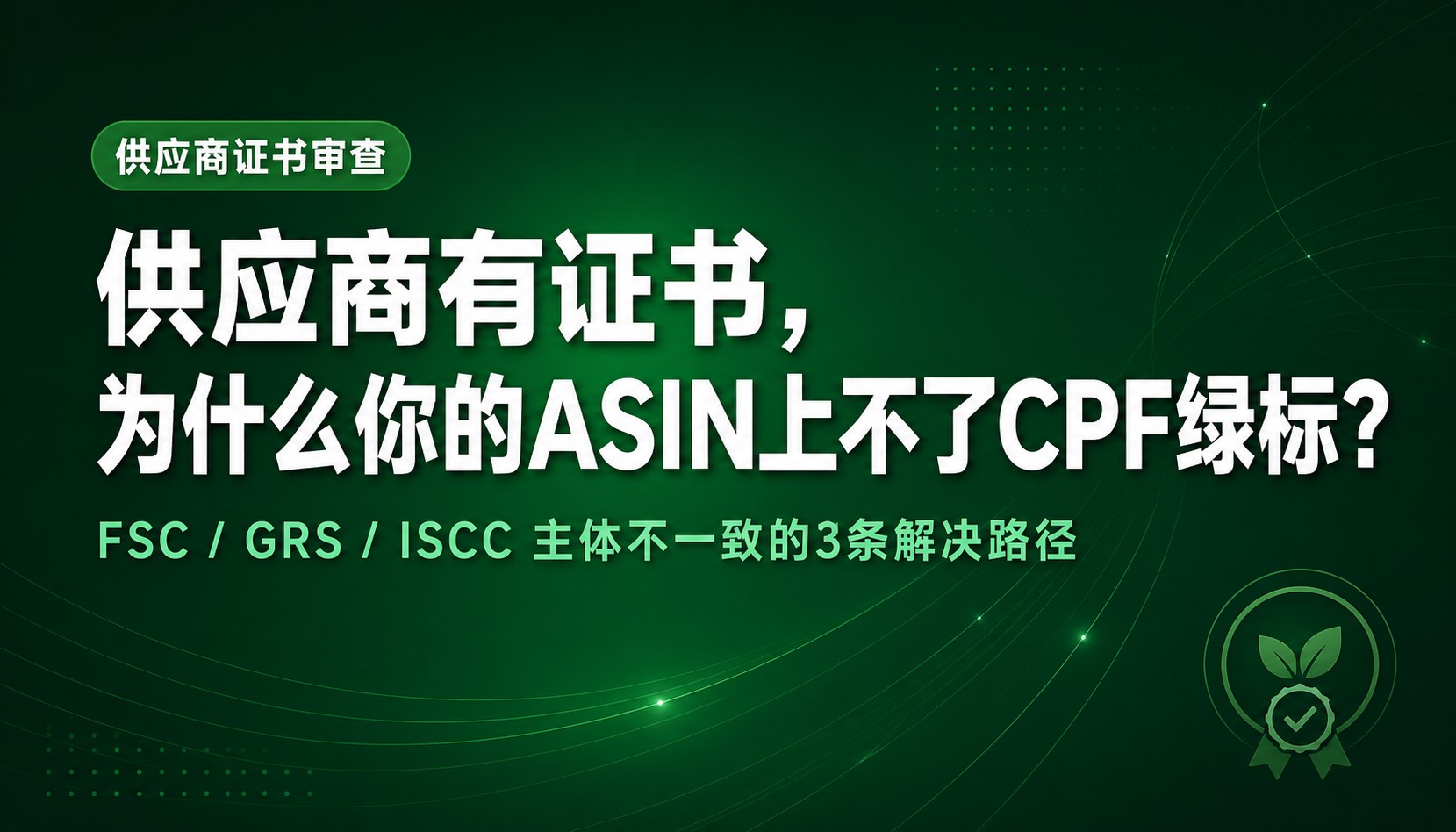 亚马逊CPF绿标供应商证书主体不一致解决方案：FSC/GRS/ISCC认证品牌方路径指南